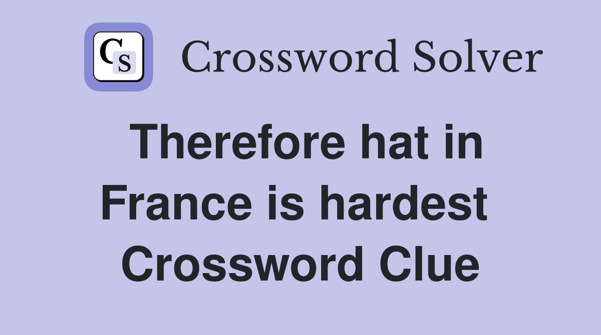 Therefore hat in France is hardest  Crossword Clue