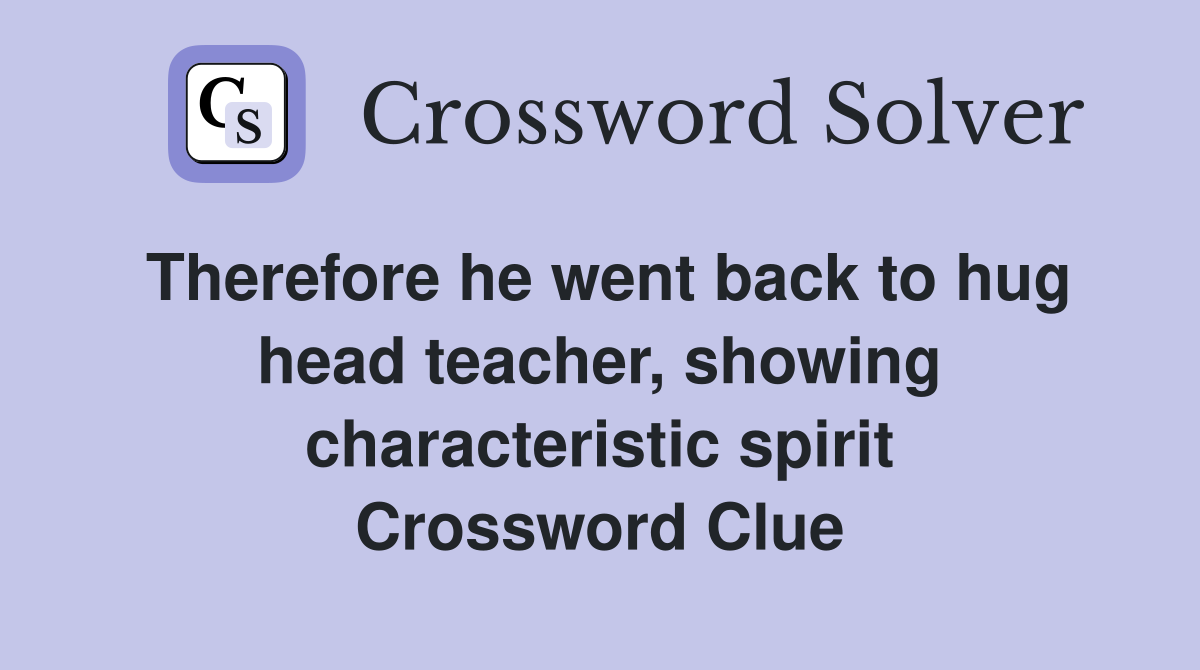 Therefore he went back to hug head teacher, showing characteristic spirit Crossword Clue