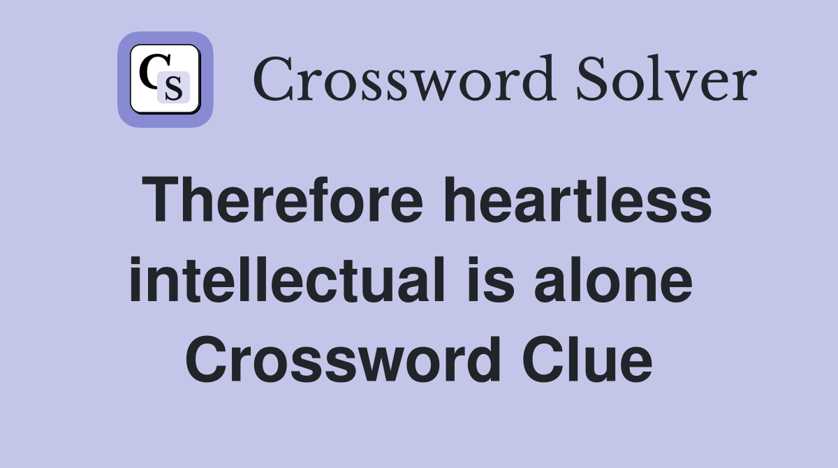 Therefore heartless intellectual is alone  Crossword Clue