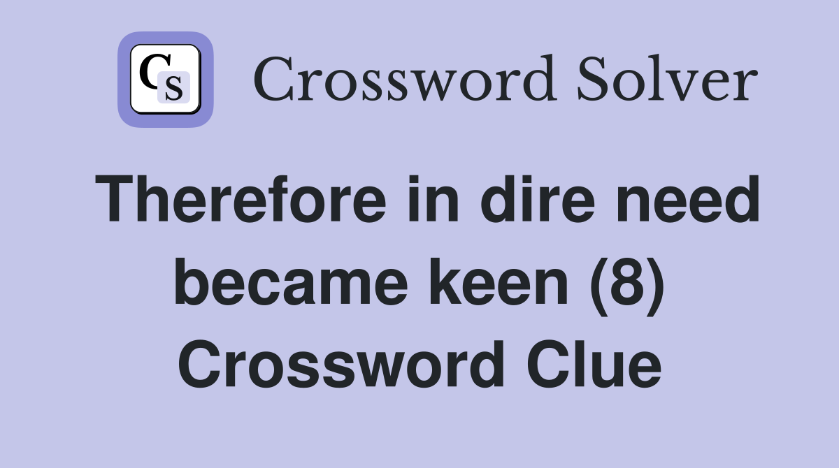 Therefore in dire need became keen (8) Crossword Clue