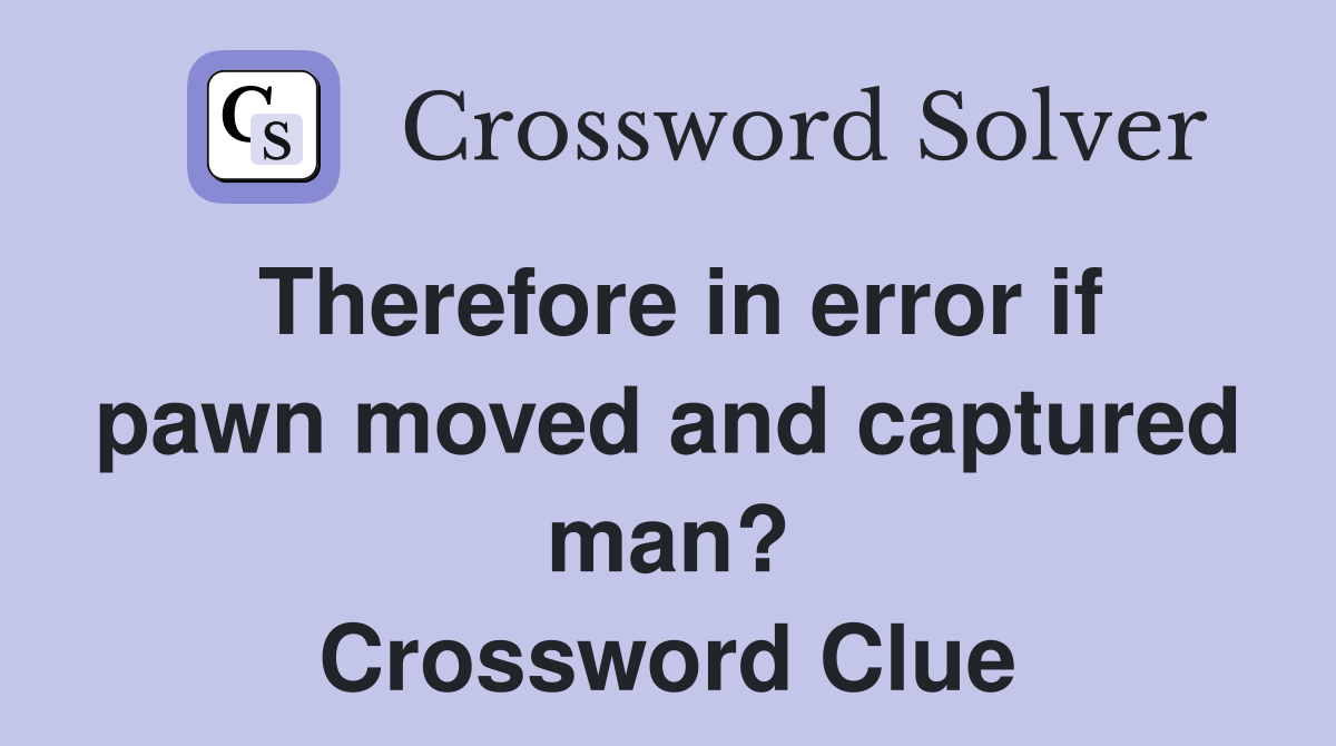 Therefore in error if pawn moved and captured man? Crossword Clue