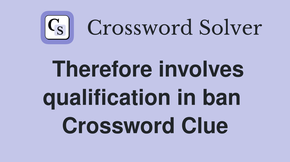 Therefore involves qualification in ban  Crossword Clue