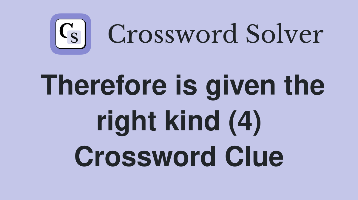 Therefore is given the right kind (4) Crossword Clue