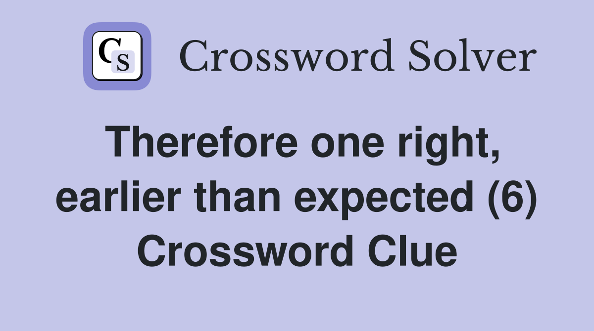 Therefore one right, earlier than expected (6) Crossword Clue