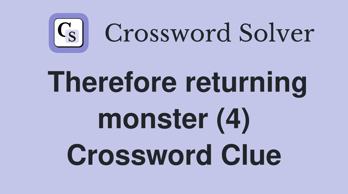 Therefore returning monster (4) Crossword Clue