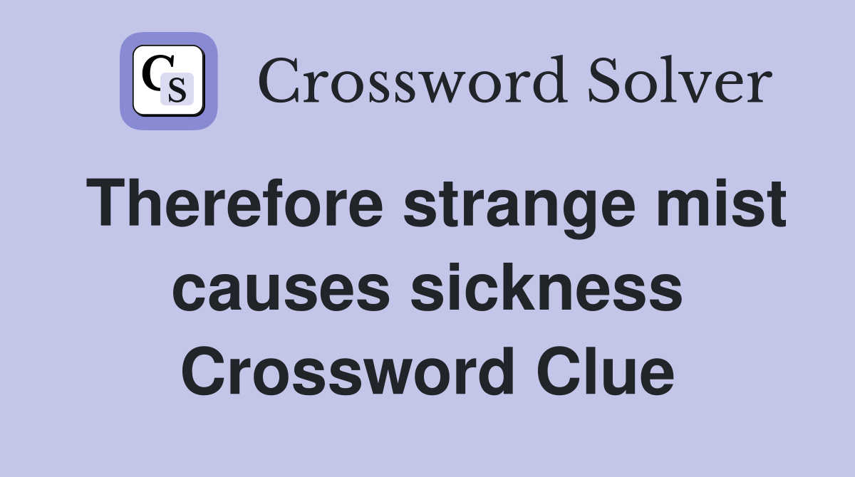 Therefore strange mist causes sickness Crossword Clue