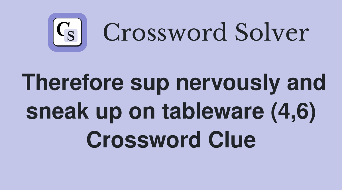 Therefore sup nervously and sneak up on tableware (4,6) Crossword Clue