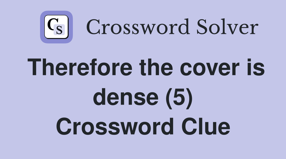 Therefore the cover is dense (5) Crossword Clue