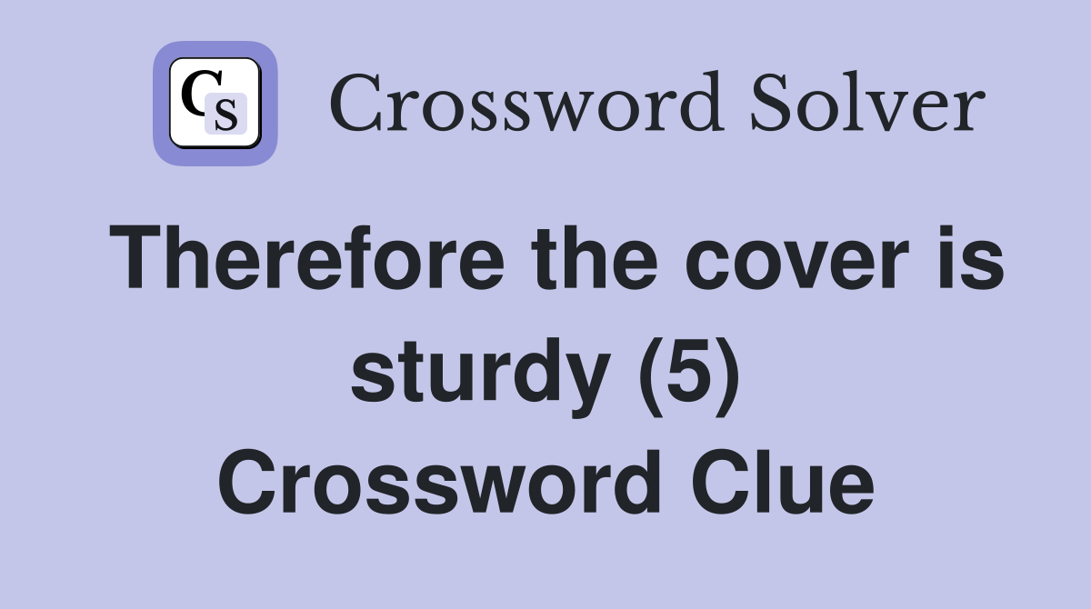 Therefore the cover is sturdy (5) Crossword Clue