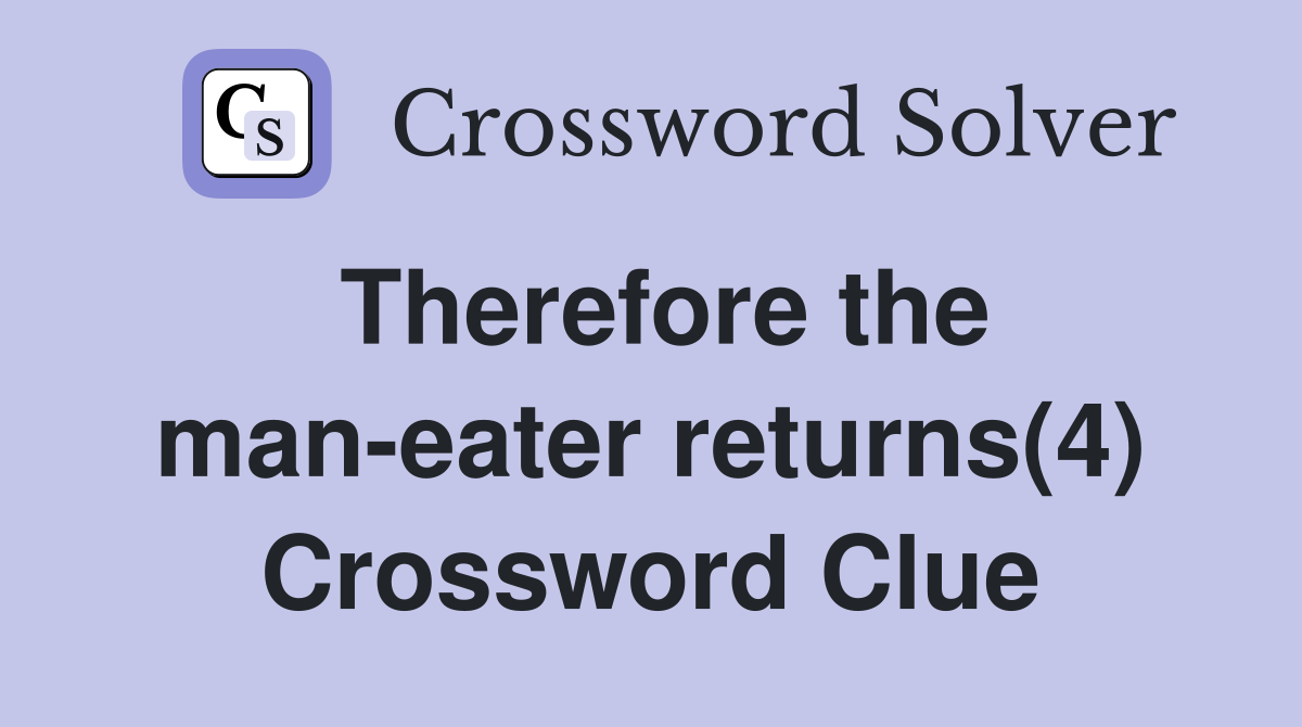 Therefore the man-eater returns(4) Crossword Clue