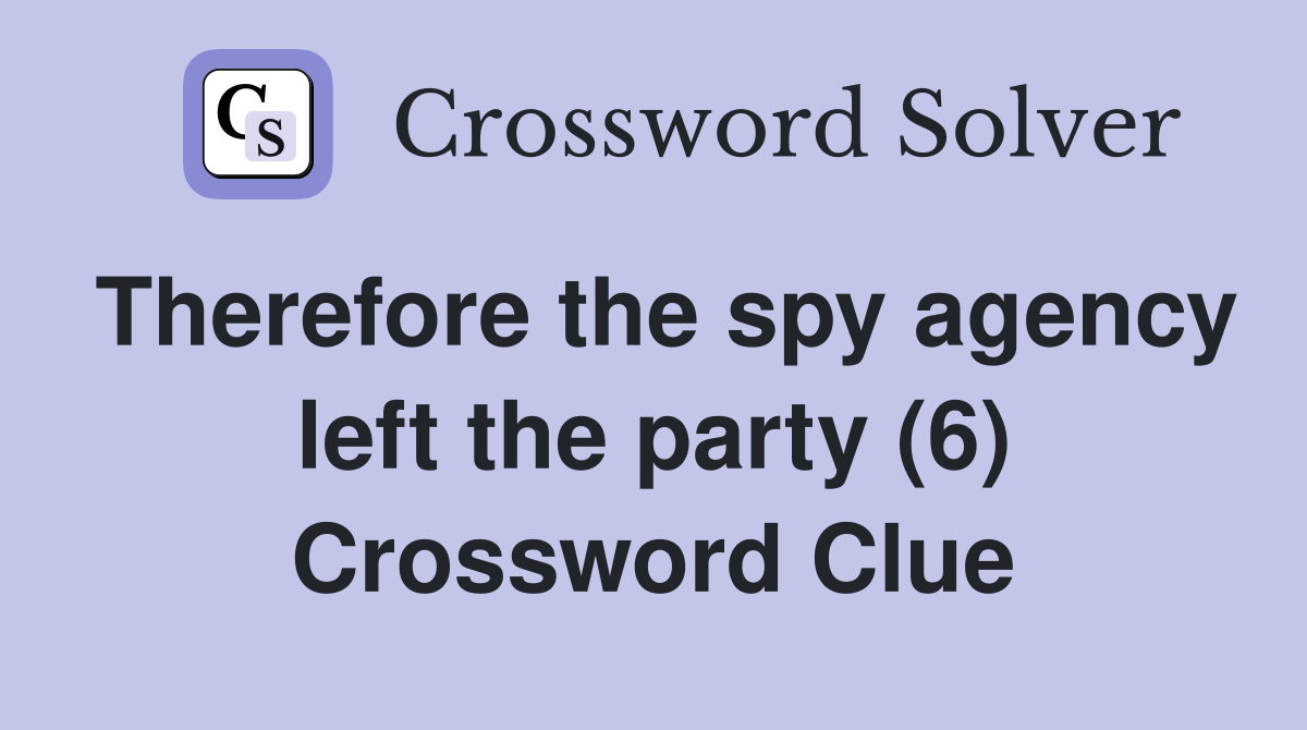 Therefore the spy agency left the party (6) Crossword Clue