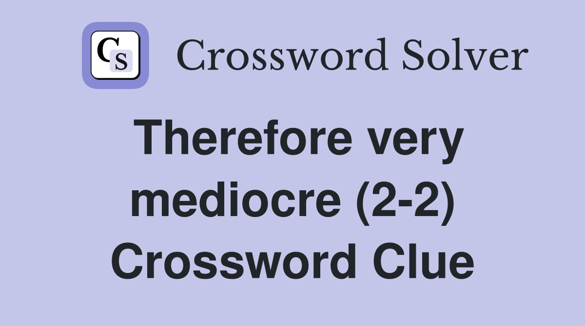 Therefore very mediocre (2-2) Crossword Clue