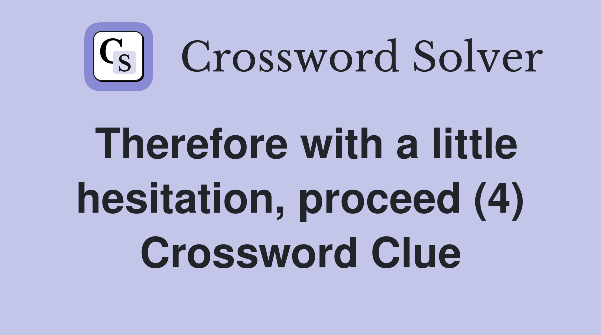 Therefore with a little hesitation, proceed (4) Crossword Clue