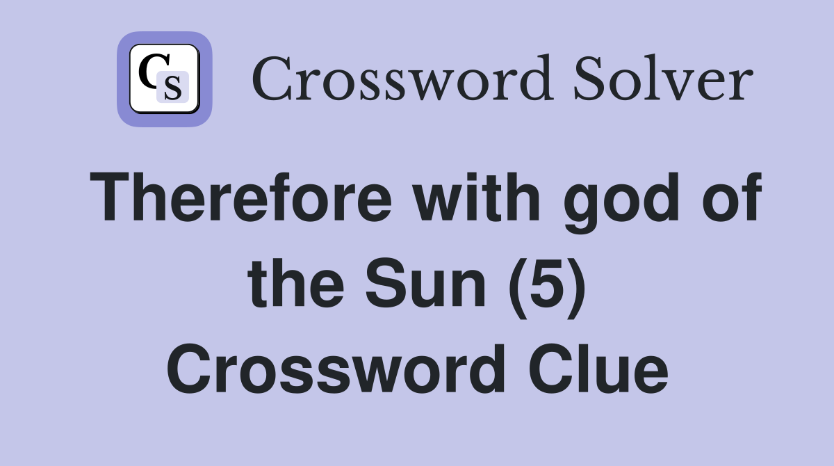 Therefore with god of the Sun (5) Crossword Clue