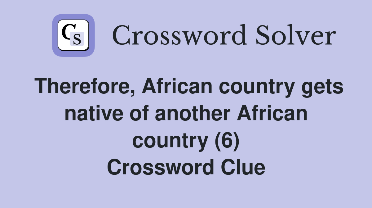 Therefore, African country gets native of another African country (6) Crossword Clue
