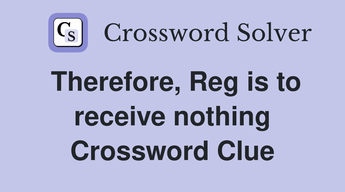 Therefore, Reg is to receive nothing Crossword Clue
