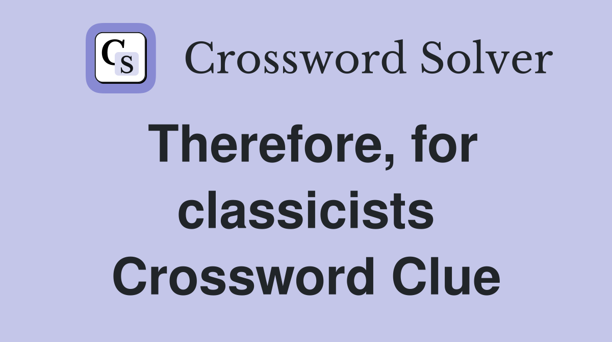 Therefore, for classicists Crossword Clue