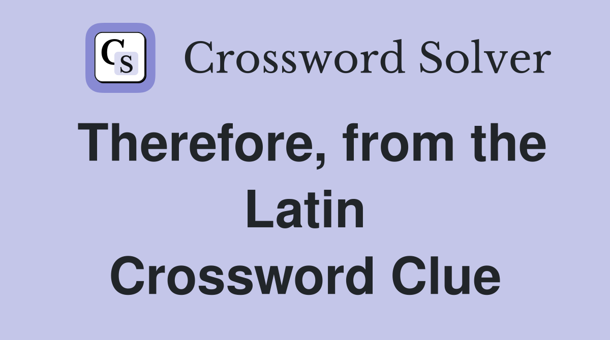 Therefore, from the Latin Crossword Clue