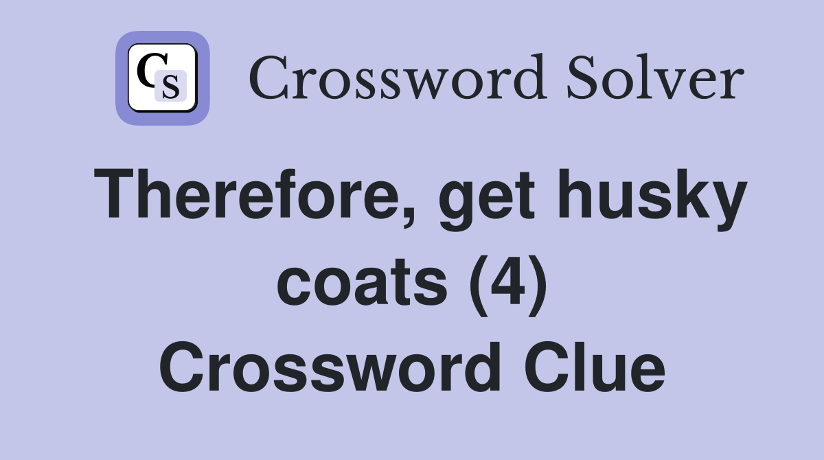Therefore, get husky coats (4) Crossword Clue