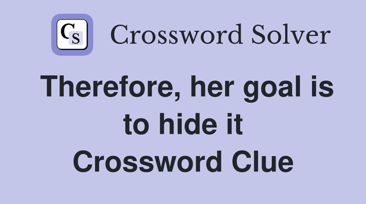 Therefore, her goal is to hide it Crossword Clue