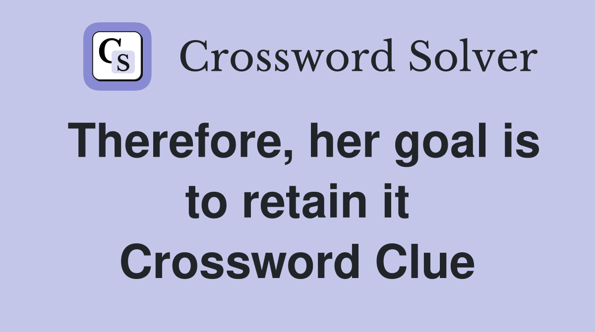 Therefore, her goal is to retain it Crossword Clue