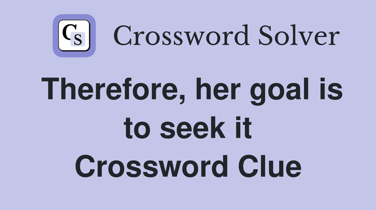 Therefore, her goal is to seek it Crossword Clue