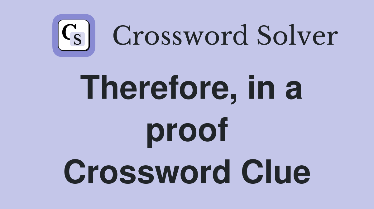 Therefore, in a proof Crossword Clue