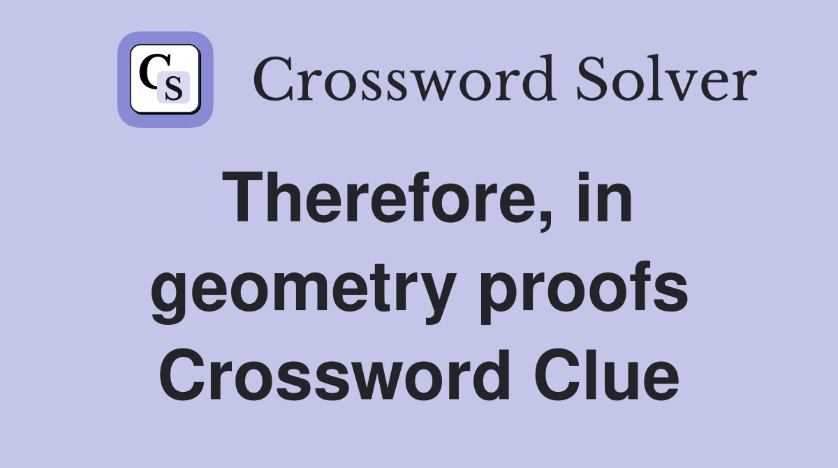 Therefore, in geometry proofs Crossword Clue