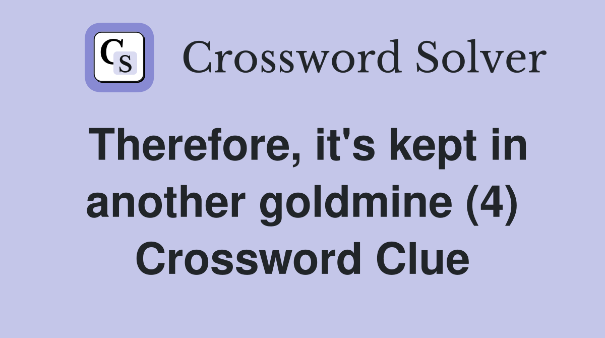 Therefore, it's kept in another goldmine (4) Crossword Clue