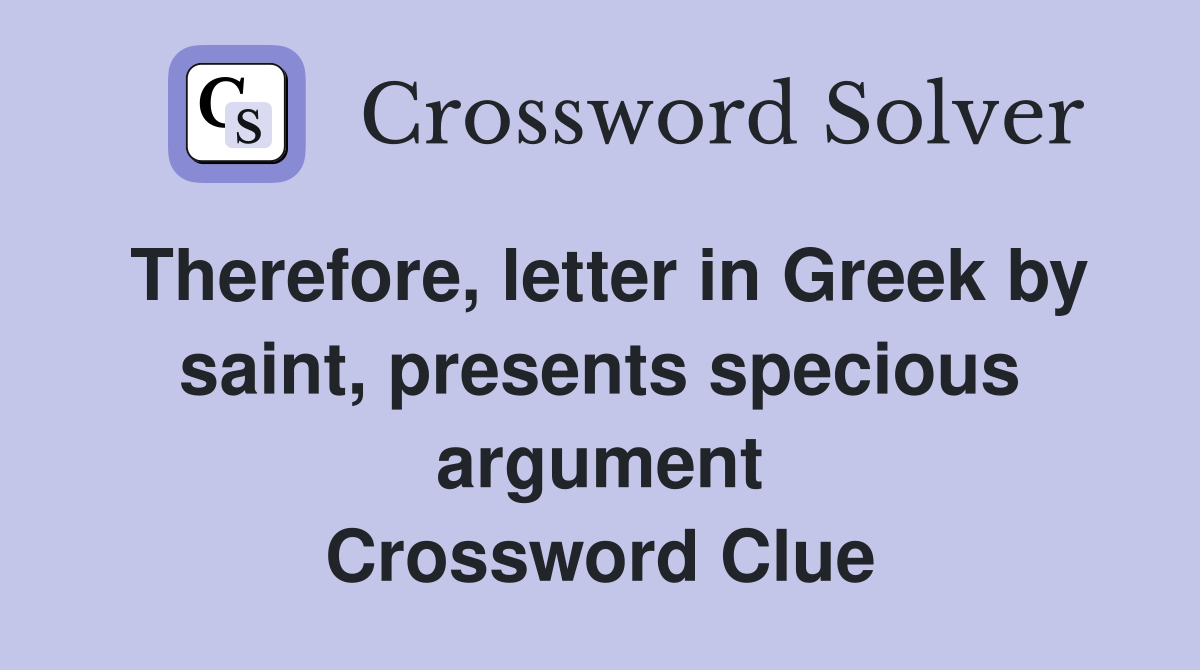 Therefore, letter in Greek by saint, presents specious argument Crossword Clue