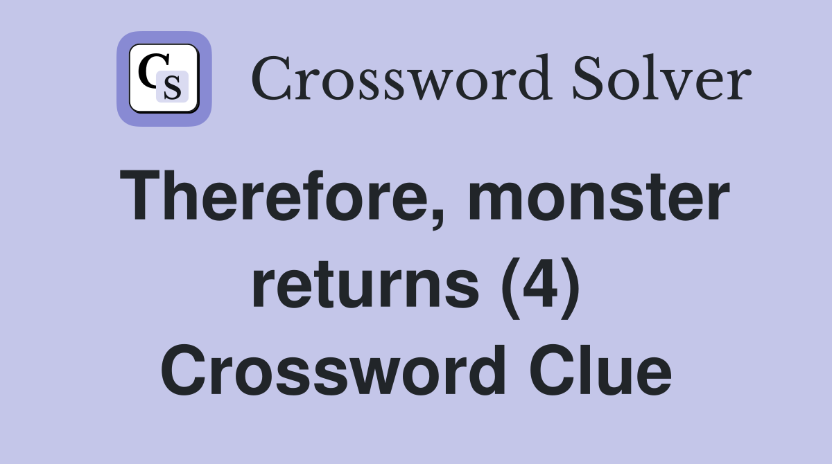 Therefore, monster returns (4) Crossword Clue