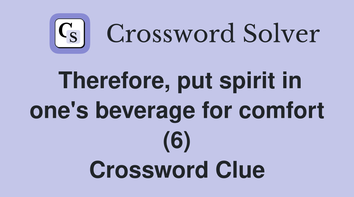 Therefore, put spirit in one's beverage for comfort (6) Crossword Clue