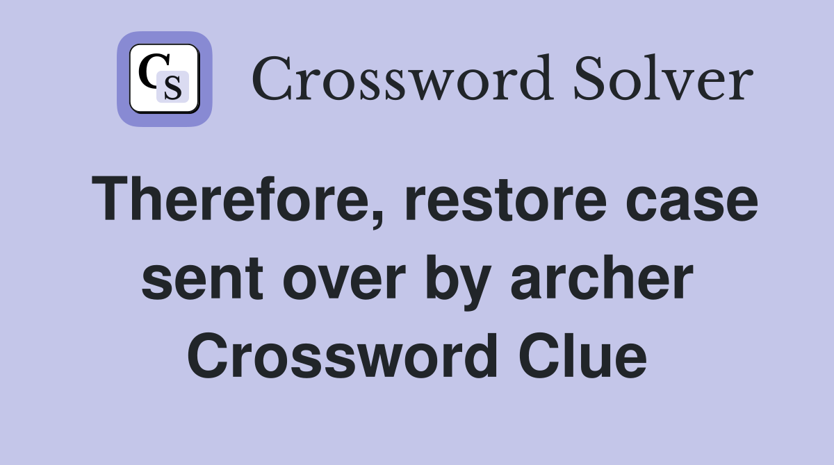 Therefore, restore case sent over by archer Crossword Clue