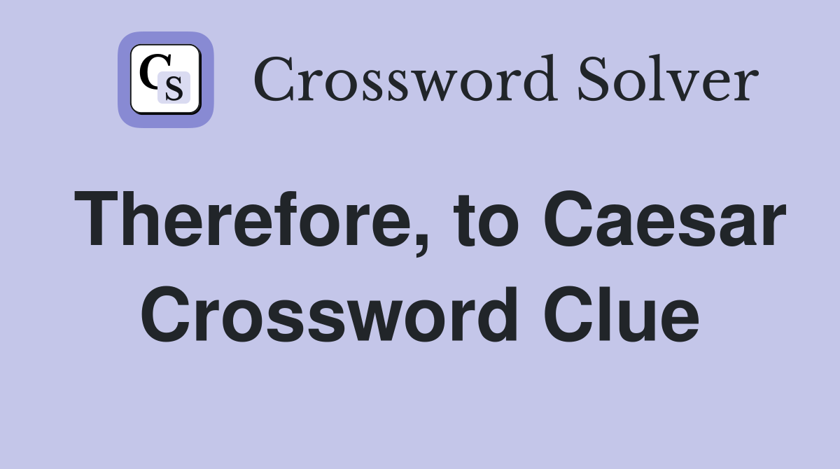 Therefore, to Caesar Crossword Clue