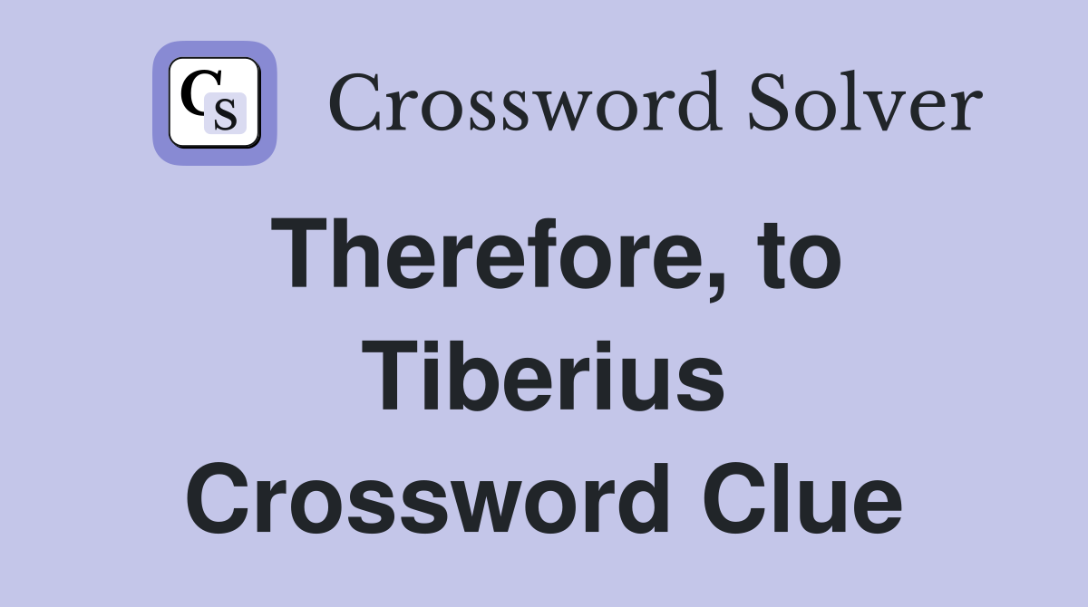 Therefore, to Tiberius Crossword Clue