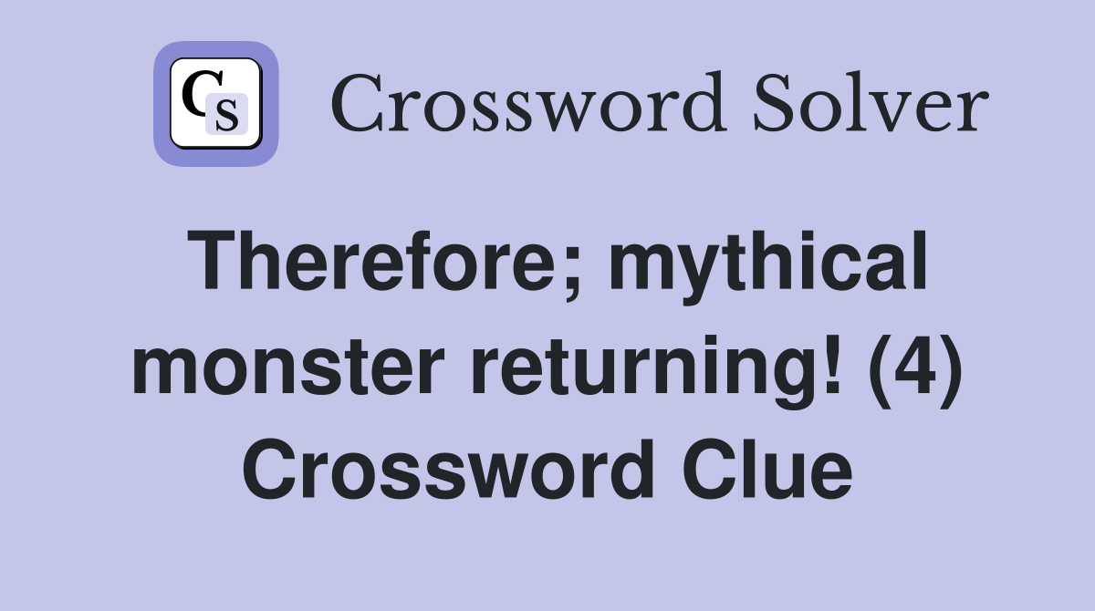 Therefore; mythical monster returning! (4) Crossword Clue