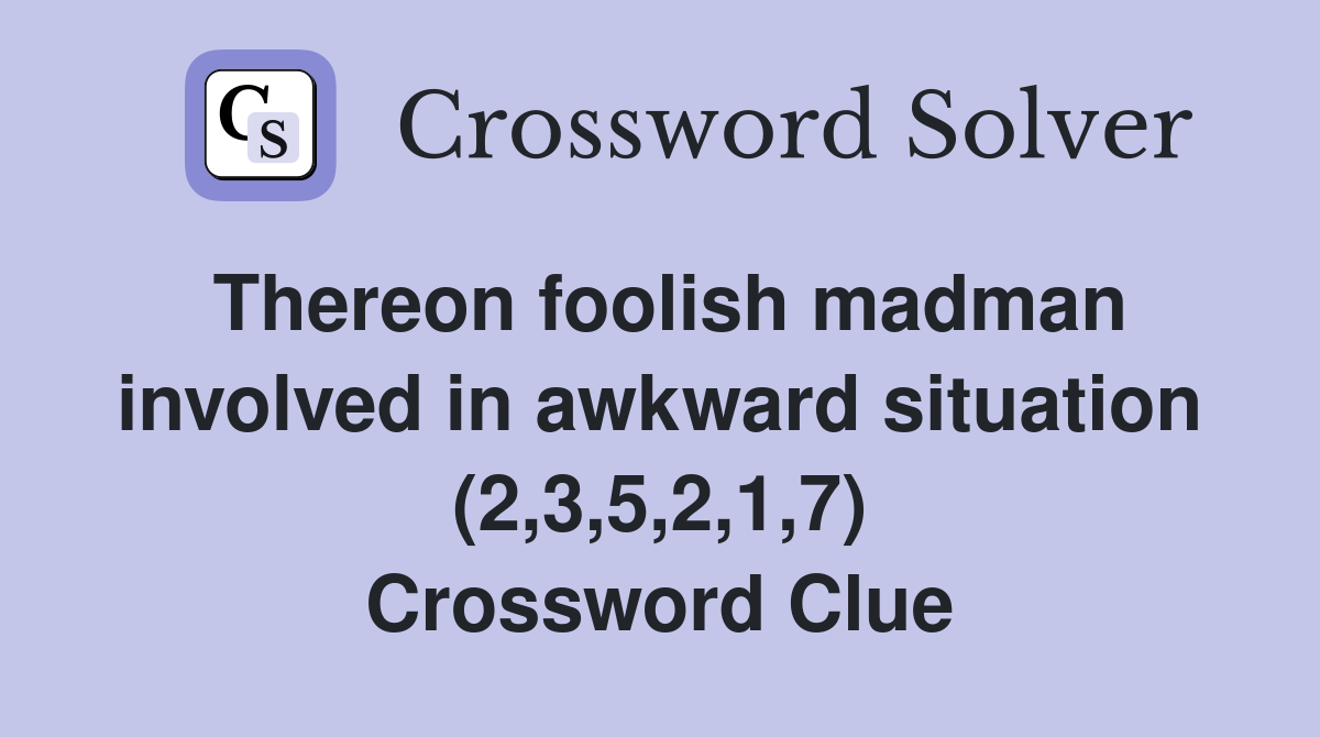 Thereon foolish madman involved in awkward situation (2,3,5,2,1,7) Crossword Clue