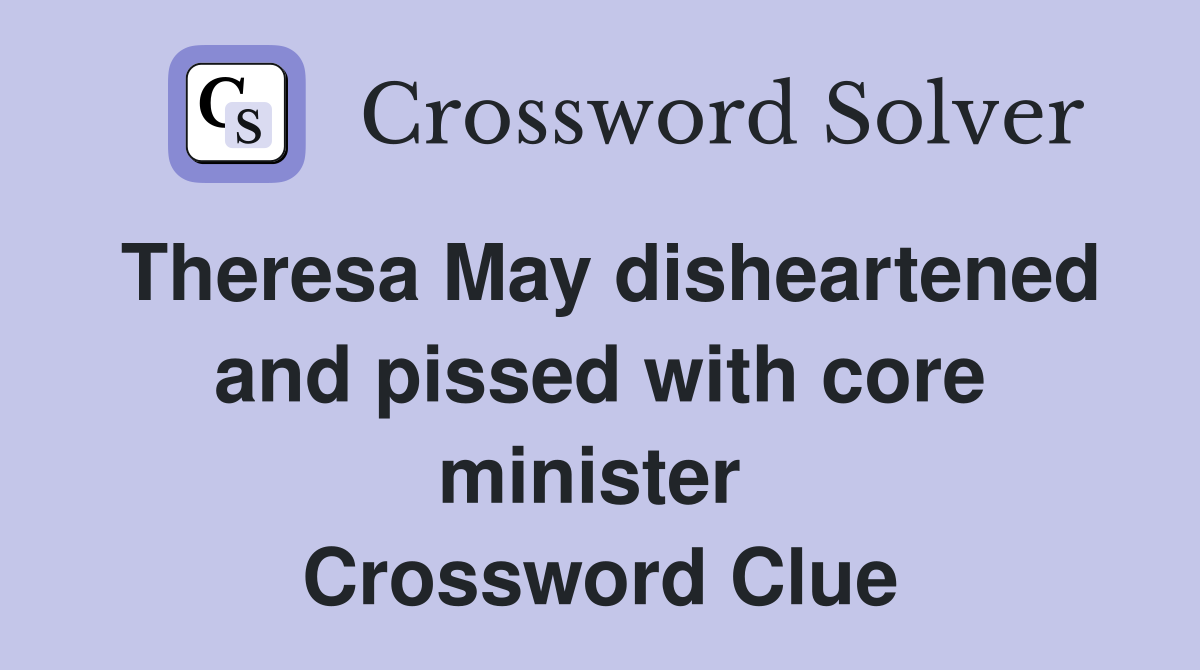Theresa May disheartened and pissed with core minister  Crossword Clue