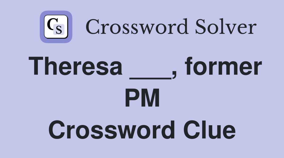 Theresa ___, former PM Crossword Clue