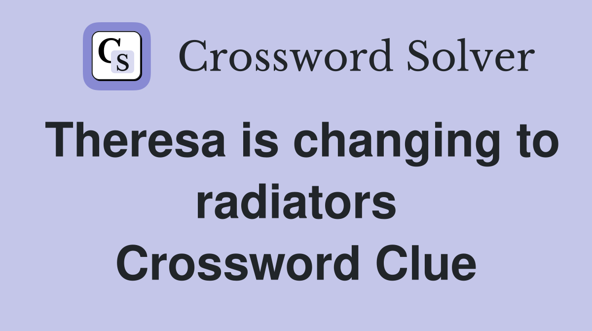 Theresa is changing to radiators Crossword Clue