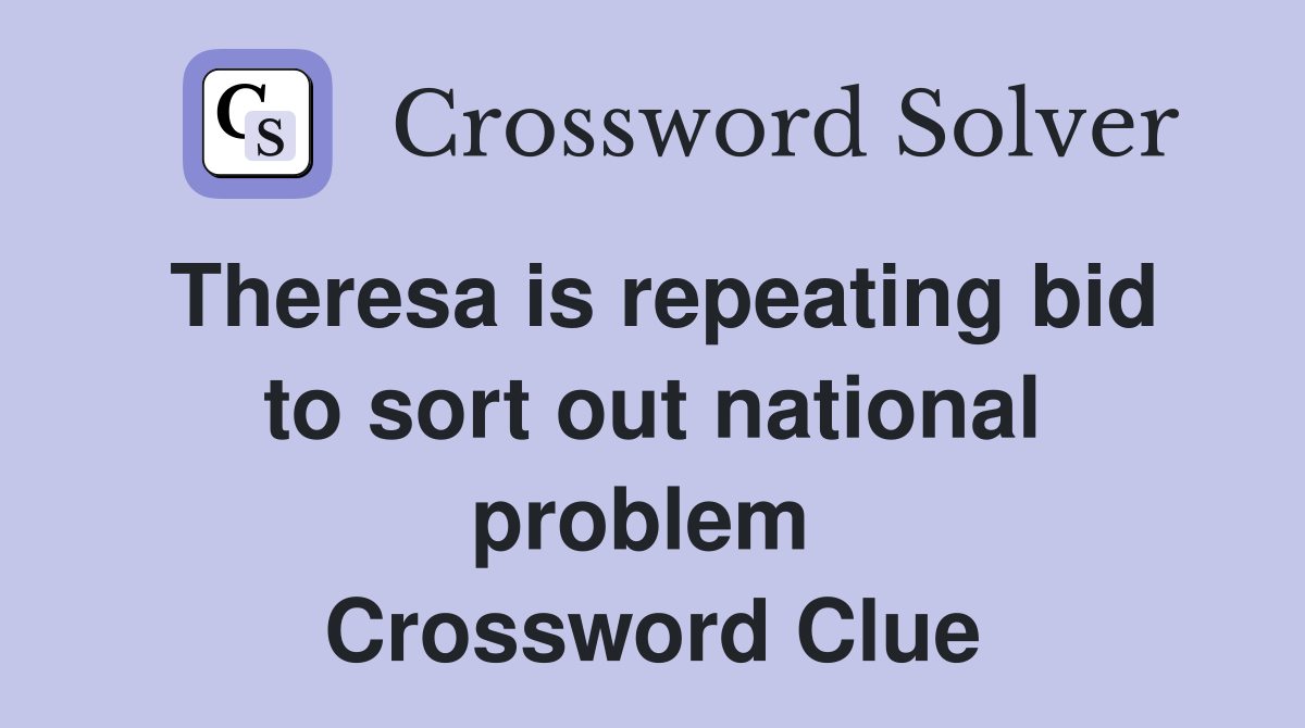 Theresa is repeating bid to sort out national problem  Crossword Clue