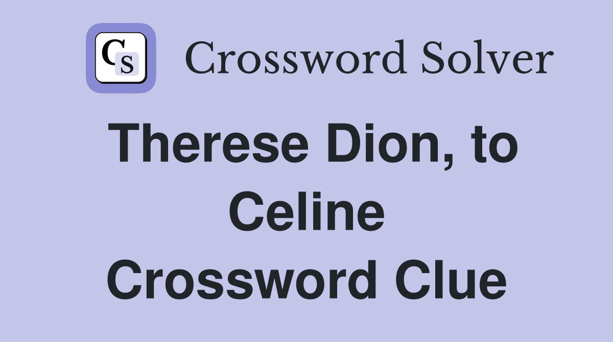 Therese Dion, to Celine Crossword Clue