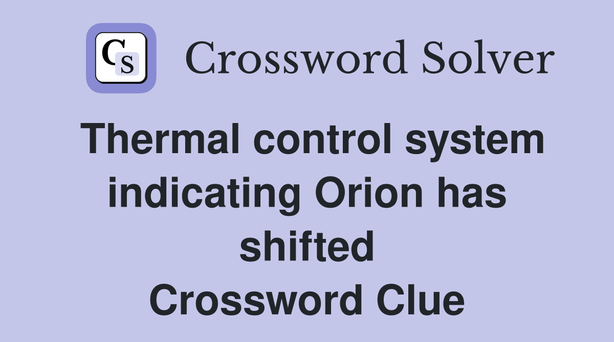 Thermal control system indicating Orion has shifted Crossword Clue