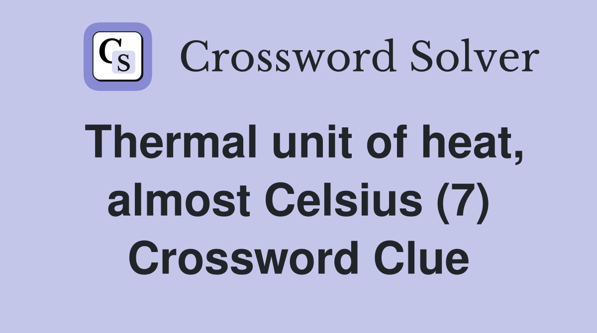 Thermal unit of heat, almost Celsius (7) Crossword Clue