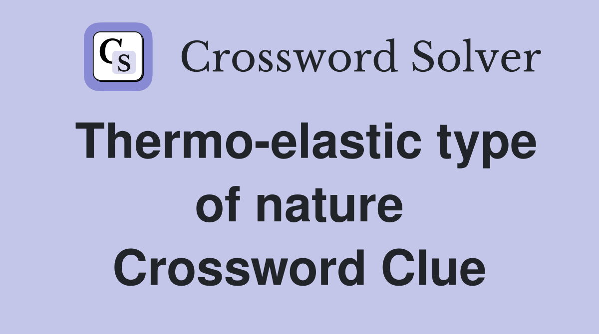 Thermo-elastic type of nature Crossword Clue