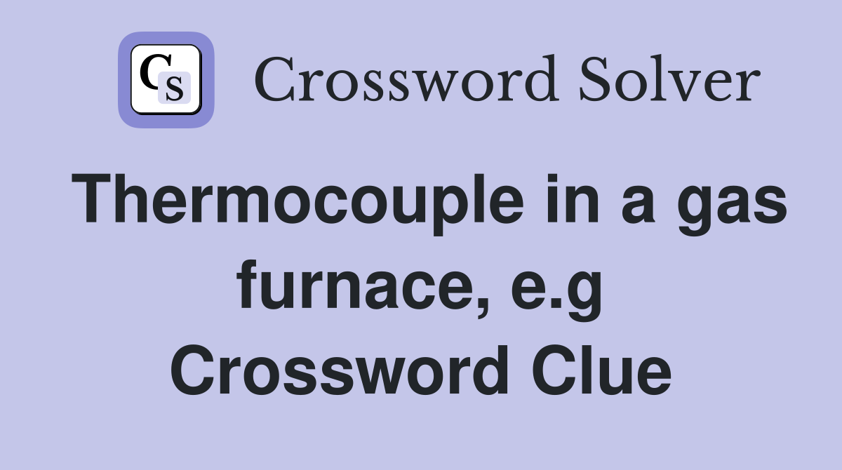 Thermocouple in a gas furnace, e.g Crossword Clue