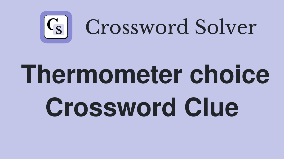 Thermometer choice Crossword Clue