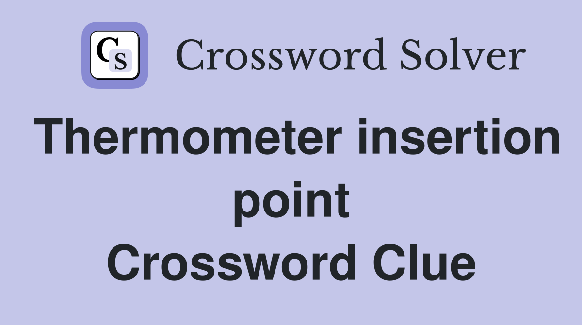 Thermometer insertion point Crossword Clue