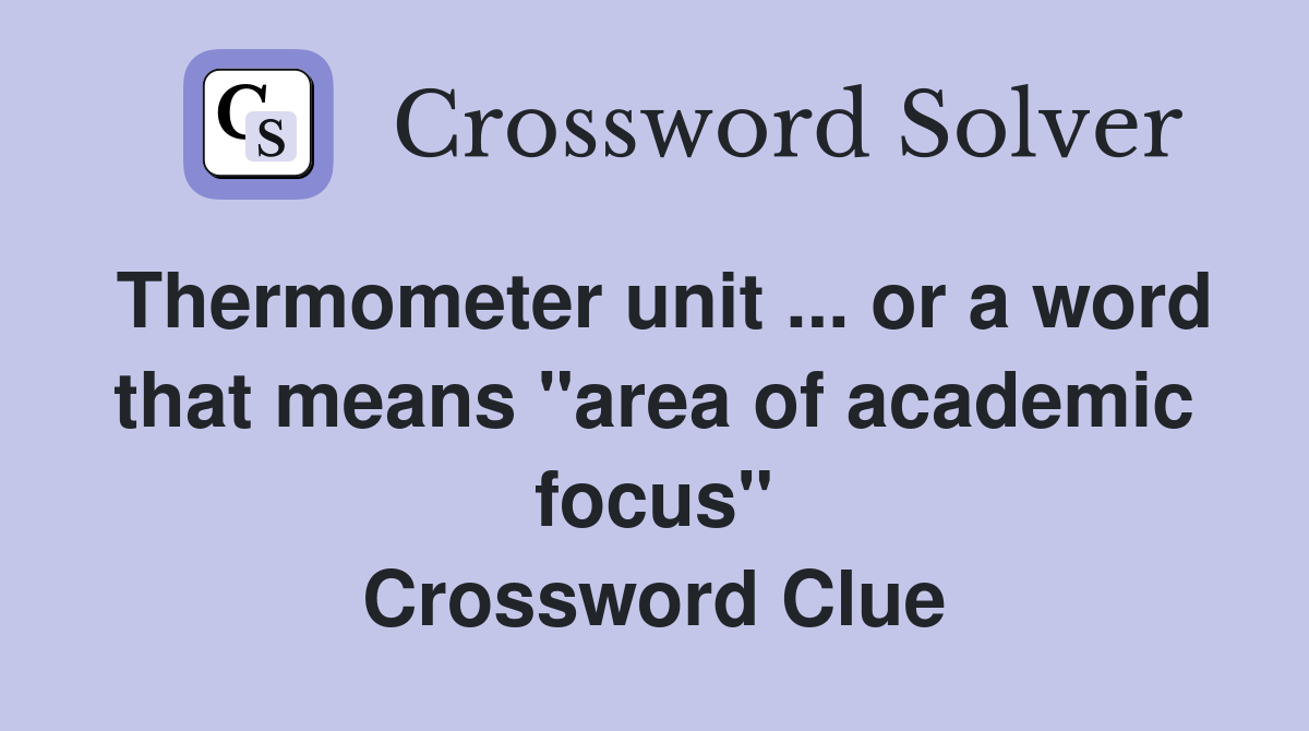 Thermometer unit ... or a word that means "area of academic focus" Crossword Clue
