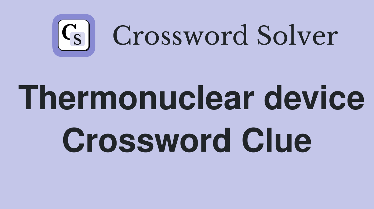 Thermonuclear device Crossword Clue